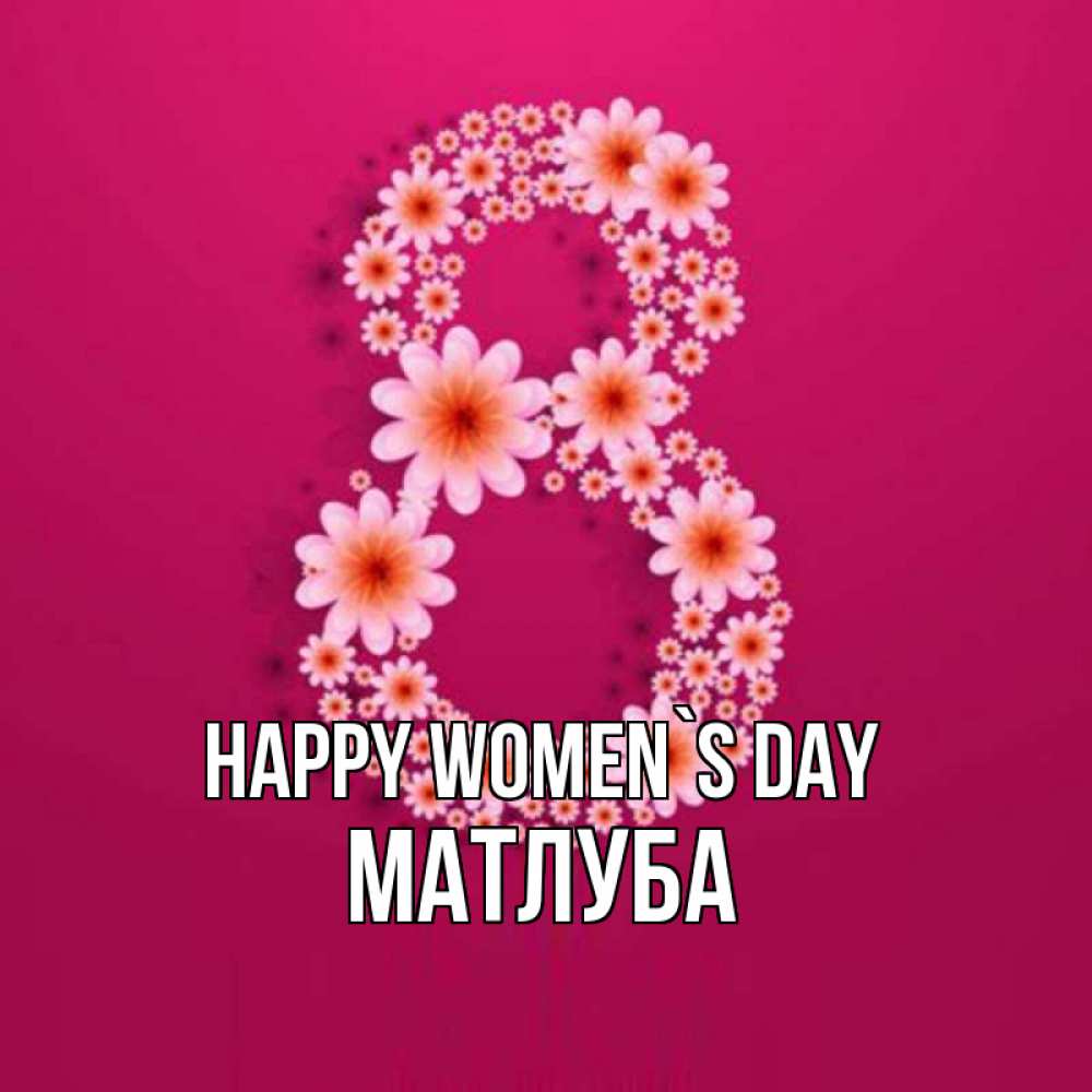 Greetings card с именем, МАТЛУБА happy women`s day цветы в виде цифры восемь Greetings with text for free download 